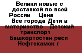 Велики новые с доставкой по всей России  › Цена ­ 700 - Все города Дети и материнство » Детский транспорт   . Башкортостан респ.,Нефтекамск г.